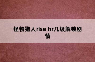 怪物猎人rise hr几级解锁剧情